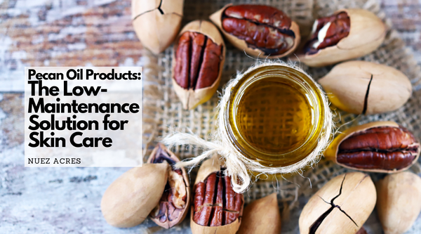 Pecan Oil Products: The Low-Maintenance Solution for Skin Care | Nuez Acres